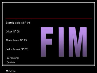 Beatriz Calleja Nº 03
César Nº 08
Maria Laura Nº 23
Pedro Lemos Nº 29
Professora:
Daniela
Matéria:
 