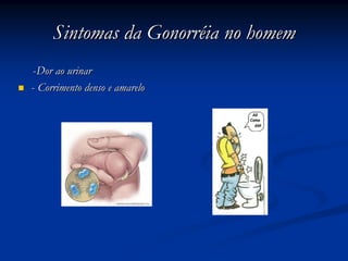 Sintomas da GonorrSintomas da Gonorrééia no homemia no homem
--Dor ao urinarDor ao urinar
-- Corrimento denso e amareloCorrimento denso e amarelo
 