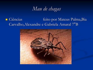 Mau de chagasMau de chagas
Ciências feito por Mateus Palma,BiaCiências feito por Mateus Palma,Bia
Carvalho,Alexandre e Gabriela Amaral 7Carvalho,Alexandre e Gabriela Amaral 7°°BB
 