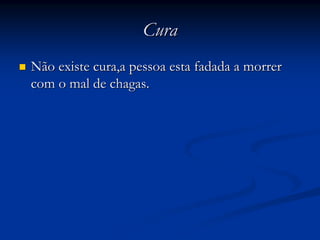 CuraCura
Não existe cura,a pessoa esta fadada a morrerNão existe cura,a pessoa esta fadada a morrer
com o mal de chagas.com o mal de chagas.
 