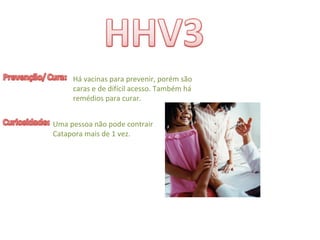 Há vacinas para prevenir, porém são 
caras e de difícil acesso. Também há
remédios para curar.
Uma pessoa não pode contrair 
Catapora mais de 1 vez.
 