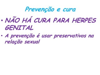 Prevenção e cura
• NÃO HÁ CURA PARA HERPES
GENITAL
• A prevenção é usar preservativos na
relação sexual
 