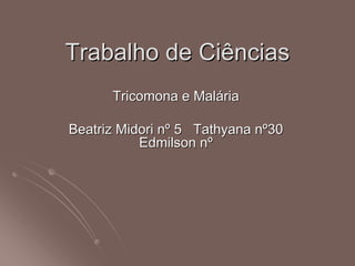 Trabalho de CiênciasTrabalho de Ciências
Tricomona e MalTricomona e Malááriaria
BeatrizBeatriz MidoriMidori nnºº 55 TathyanaTathyana nnºº3030
EdmilsonEdmilson nnºº
 