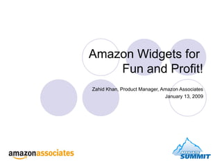 Amazon Widgets for  Fun and Profit! Zahid Khan, Product Manager, Amazon Associates January 13, 2009 