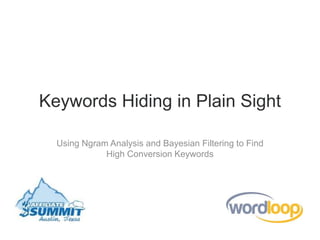 Keywords Hiding in Plain Sight

  Using Ngram Analysis and Bayesian Filtering to Find
             High Conversion Keywords
 
