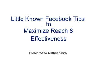 Little Known Facebook Tips
to
Maximize Reach &
Effectiveness
Presented by Nathan Smith
 