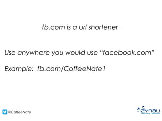 @CoffeeNate
fb.com is a url shortener
Use anywhere you would use “facebook.com”
Example: fb.com/CoffeeNate1
 