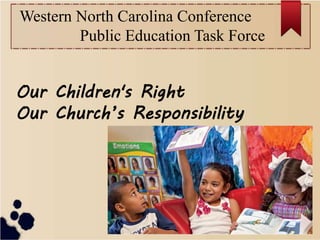 Our Children's Right
Our Church’s Responsibility
Western North Carolina Conference
Public Education Task Force
 