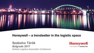 Honeywell – a trendsetter in the logistic space
Szabolcs Török
Belgrade 2017
Serbian Logistics Association Conference
 