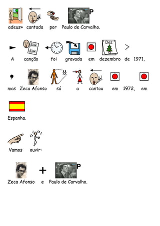 adeus» cantada       por     Paulo de Carvalho.




 A      canção       foi      gravada     em   dezembro de 1971,




mas Zeca Afonso         só         a      cantou   em   1972,   em




Espanha.




Vamos      ouvir:




Zeca Afonso      e   Paulo de Carvalho.
 