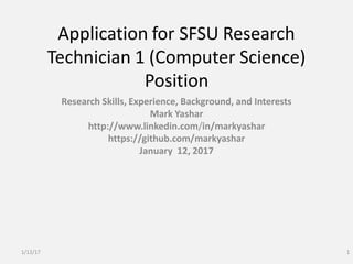Application for SFSU Research
Technician 1 (Computer Science)
Position
Research Skills, Experience, Background, and Interests
Mark Yashar
http://www.linkedin.com/in/markyashar
https://github.com/markyashar
January 12, 2017
1/12/17 1
 