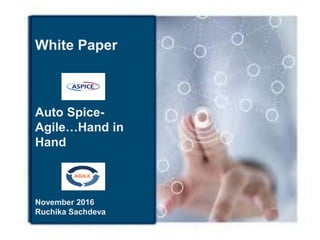 White Paper
White Paper
Auto Spice-
Agile…Hand in
Hand
November 2016
Ruchika Sachdeva
 