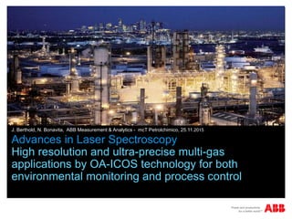 Advances in Laser Spectroscopy
High resolution and ultra-precise multi-gas
applications by OA-ICOS technology for both
environmental monitoring and process control
J. Berthold, N. Bonavita, ABB Measurement & Analytics - mcT Petrolchimico, 25.11.2015
 