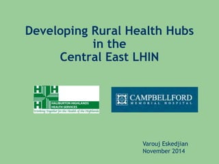 Developing Rural Health Hubs
in the
Central East LHIN
Varouj Eskedjian
November 2014
 