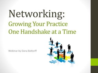 Networking:
Growing Your Practice
One Handshake at a Time
Webinar by Dana Bottorff
 