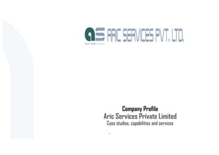 Company Profile
Aric Services Private Limited
Case studies, capabilities and services
1
 