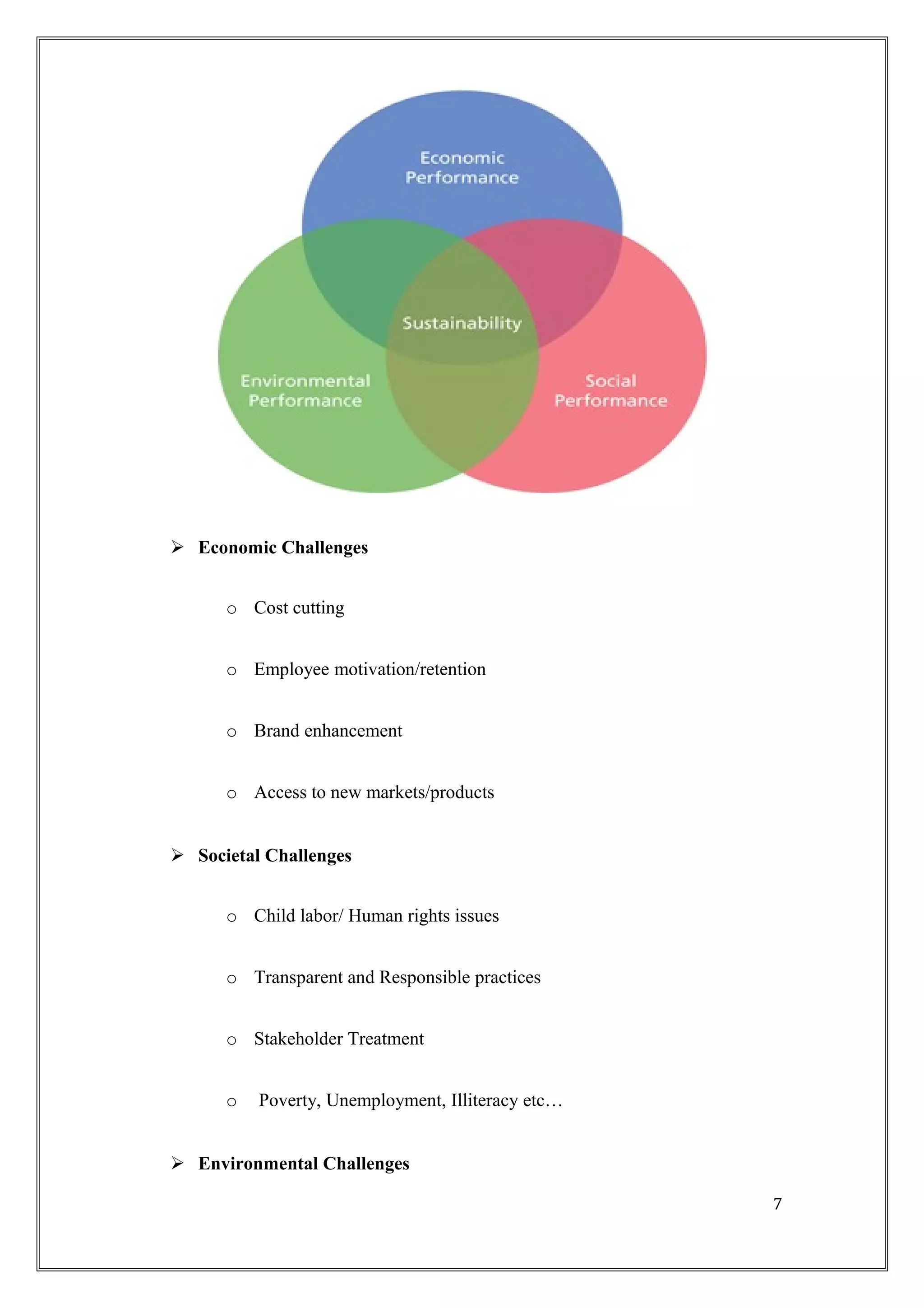  Economic Challenges
o Cost cutting
o Employee motivation/retention
o Brand enhancement
o Access to new markets/products
 Societal Challenges
o Child labor/ Human rights issues
o Transparent and Responsible practices
o Stakeholder Treatment
o Poverty, Unemployment, Illiteracy etc…
 Environmental Challenges
7
 