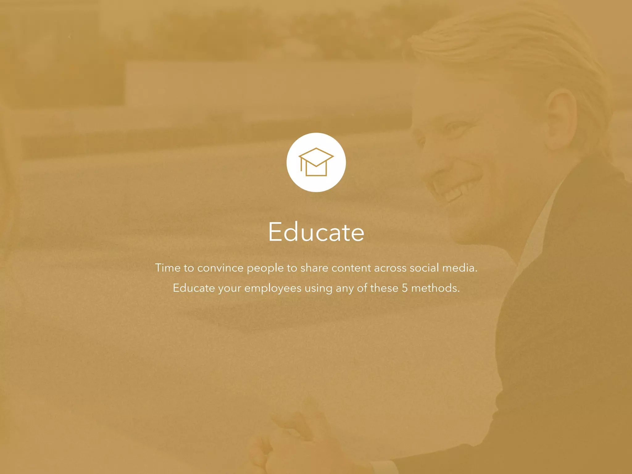 Educate
Time to convince people to share content across social media.
Educate your employees using any of these 5 methods.
 