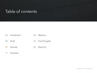 Table of contents
03 	 Introduction
05 	 Build
07 	 Educate
11 	 Empower
16 	 Measure
19 	 Final Thoughts
20 	 About Us
Strengthen Your Talent Brand 2
 