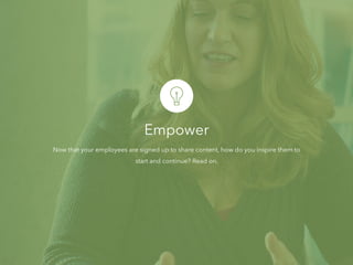 Empower
Now that your employees are signed up to share content, how do you inspire them to
start and continue? Read on.
 