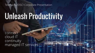 Unleash Productivity
connect
cloud IT
continuity
managed IT services
TelePacific/DSCI Corporate Presentation
 