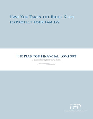 Have You Taken the Right Steps
to Protect Your Family?
The Plan for Financial Comfort™
A goal without a plan is just a dream.
®
 