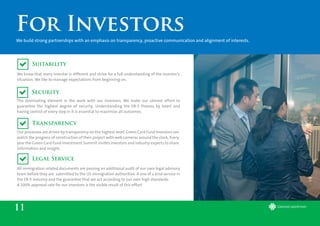 Suitability
Security
Transparency
Legal Service
11
For Investors
We build strong partnerships with an emphasis on transparency, proactive communication and alignment of interests.
We know that every investor is different and strive for a full understanding of the investor’s
situation. We like to manage expectations from beginning on.
The dominating element in the work with our investors. We make our utmost effort to
guarantee the highest degree of security. Understanding the EB-5 Process by heart and
having control of every step in it is essential to maximize all outcomes.
Our processes are driven by transparency on the highest level. Green Card Fund Investors can
watch the progress of construction of their project with web cameras around the clock. Every
year the Green Card Fund Investment Summit invites investors and industry experts to share
information and insight.
All immigration related documents are passing an additional audit of our own legal advisory
team before they are submitted to the US immigration authorities. A one of a kind service in
the EB-5 industry and the guarantee that we act according to our own high standards.
A 100% approval rate for our investors is the visible result of this effort.
 