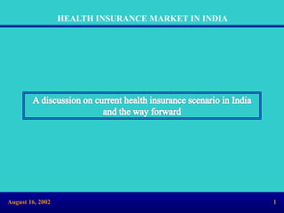 HEALTH INSURANCE MARKET IN INDIA
August 16, 2002 1
 