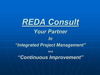 REDA Consult
Your Partner
In
“Integrated Project Management”
And
“Continuous Improvement”
 