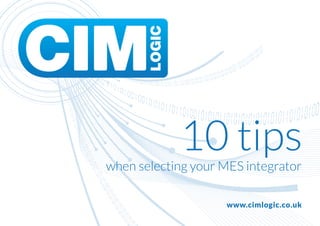 www.cimlogic.co.uk
when selecting your MES integrator
10 tips
 