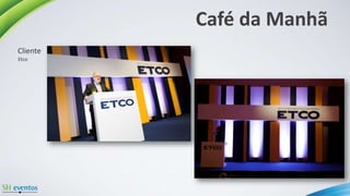 Café da Manhã
Etco
Cliente
 