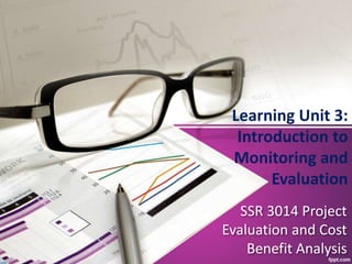 SSR 3014 Project
Evaluation and Cost
Benefit Analysis
Learning Unit 3:
Introduction to
Monitoring and
Evaluation
 