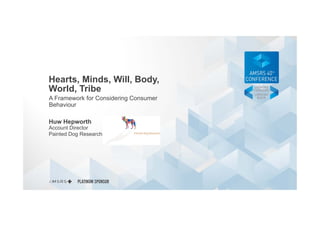 Hearts, Minds, Will, Body,
World, Tribe
A Framework for Considering Consumer
Behaviour

Huw Hepworth
Account Director
Painted Dog Research
 