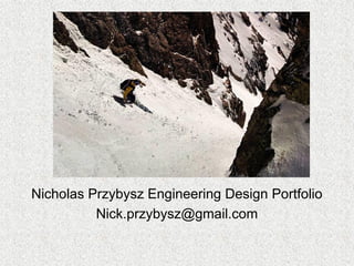 Nicholas Przybysz Engineering Design Portfolio
Nick.przybysz@gmail.com
 