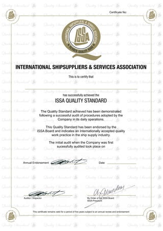 INTERNATIONAL SHIPSUPPLIERS & SERVICES ASSOCIATION
This is to certify that
The Quality Standard achieved has been demonstrated
following a successful audit of procedures adopted by the
Company in its daily operations.
This Quality Standard has been endorsed by the
ISSA Board and indicates an Internationally accepted quality
work practice in the ship supply industry.
This certificate remains valid for a period of five years subject to an annual review and endorsement
The initial audit when the Company was first
sucessfully audited took place on
Annual Endorsement
Certificate No:
Auditor / Inspector By Order of the ISSA Board
ISSA President
Date
has successfully achieved the
ISSA QUALITY STANDARD
371
Golden Ocean Marine Services Co
05/01/2016
12th May 2013
 