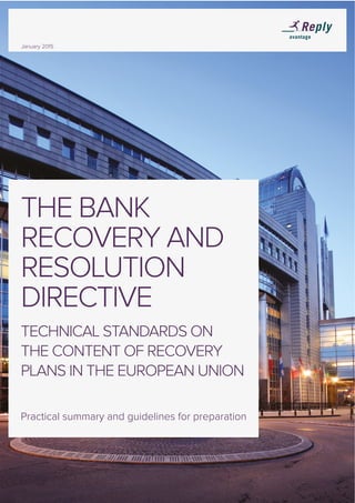 January 2015
THE BANK
RECOVERY AND
RESOLUTION
DIRECTIVE
TECHNICAL STANDARDS ON
THE CONTENT OF RECOVERY
PLANS IN THE EUROPEAN UNION
Practical summary and guidelines for preparation
 