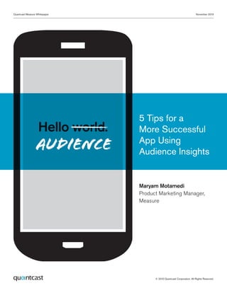© 2013 Quantcast Corporation. All Rights Reserved.
November 2013Quantcast Measure Whitepaper
Hello world.
audience
5 Tips for a
More Successful
App Using
Audience Insights
Maryam Motamedi
Product Marketing Manager,
Measure
 