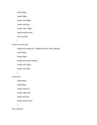 width:410px;
height:150px;
margin-left:-200px;
margin-top:25px;
margin-right:-700px;
margin-bottom:auto;
font-size:13px;
}
.container_center_bg{
background-image:url('../images/container_center_bg.jpg');
width:787px;
height:350px;
background-repeat:repeat-y;
margin-left:-352px;
margin-top:-42px;
}
.container4{
width:787px;
height:22px;
margin-left:auto;
margin-right:auto;
margin-top:auto;
margin-bottom:auto;
}
.title_products{
 