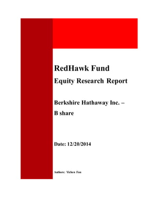 RedHawk Fund
Equity Research Report
Berkshire Hathaway Inc. –
B share
Date: 12/20/2014
Authors: Yichen Fan
 