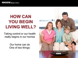 Taking control or our health
really begins in our homes
Our home can do
One of two things:
 