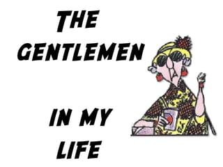 The 
gentlemen
in my
life
 