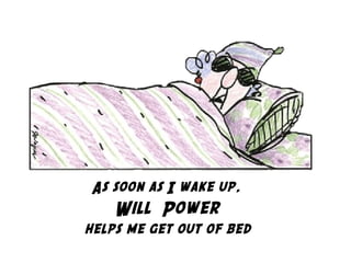 As soon as I wake up,
Will  Power
helps me get out of bed
 