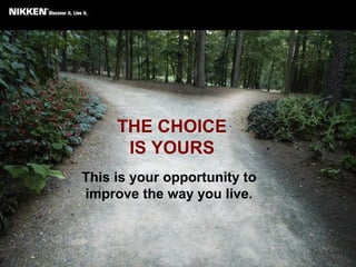 THE CHOICE
IS YOURS
This is your opportunity to
improve the way you live.
 