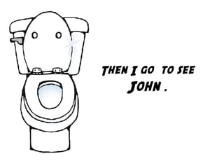 Then I go  to see
John .
 