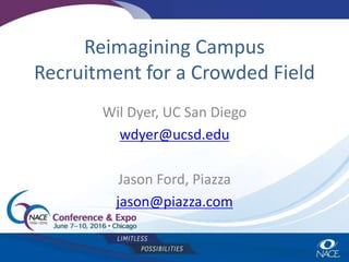Reimagining Campus
Recruitment for a Crowded Field
Wil Dyer, UC San Diego
wdyer@ucsd.edu
Jason Ford, Piazza
jason@piazza.com
 