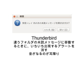 Thunderbird
違うフォルダの未読メッセージに移動す
るときに、いちいち出現するアラートを
消す
音がなるのが耳障り
 
