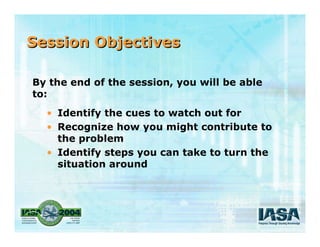Session ObjectivesSession Objectives
• Identify the cues to watch out for
• Recognize how you might contribute to
the prob...