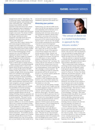 May/June 2010 SOUTHERN AFRICAN WIRELESS COMMUNICATIONS 23
managed services contracts,” claims Kumar. “We
are pioneering a unique, centralised global delivery
model through integrated, multi-technology, multi-
vendor central delivery hubs – Global Network
Solutions Centres (GNSCs). The GNSC
operational concept means that we have a shared
delivery organisation instead of duplication of
dedicated organisations, and can consolidate
multiple elements of our global, end-to-end services
strengths in one location. This network of GNSCs
is designed to help our customers get to market
faster through ‘round-the-clock’ project
management, ensure high network and service
performance, and improve service delivery
efficiency while reducing risk.”
Alcatel-Lucent offers a range of solutions, from
multi-vendor management (which provides a
consistent, SLA-based, single point of interface for
specified vendor maintenance contracts), through to
a complete build-operate model in which it handles
all operations. “And in between, there are options
that can include transforming legacy network
operations over to new all-IP platforms, and
migrating end customers on to those new
platforms,” says Thierry Langlais, the company’s
VP for Managed Services Sales and Business
Development EMEA. “This also includes the
associated IT components which we provide
directly or with the support of strategic partners.”
Huawei reckons that it is the fastest growing MS
provider in emerging markets. It claims to have
achieved 120 per cent year-on-year growth, and in
Africa it currently has MS contracts with MTN,
Vodafone, Visafone, Warid, Etisalat, et al. “We offer
a complete and highly flexible outsourcing solution
which can be customised to meet individual
customer requirements,” says Gareth William,
senior sales consultant for Huawei’s SAAFRICA
Managed Service Business Unit. “We provide a
range of service products including field operations,
NOC, network performance improvements, multi-
vendor management, spare parts management, as
well as network capacity management. Our
solutions provide complete end-to-end ownership
and responsibility for all network operations.”
Motorola see three main categories of MS
customers: incumbent operators who have existing
operations; greenfield operators who face the
challenge of building a brand new organisation; and
broadband operators who are challenged by the cost
of customer acquisition. “The scope of services
functions to outsource for the first two operators
can be the same,” says Hosny, “although the
approach is different, as in one case focus should be
made on how to transition and transform existing
operations, while in the other case it is how to ramp
up a new organisation in a timely manner.”
Motorola’s solutions for these two types of
customers include services for design planning and
optimising networks, operation management, and
network modernisation. “For broadband operators
whose main challenge is related to cost of customer
acquisition, Motorola offers its Customer Premises
Equipment Managed Services. Here, service providers
pay a one lease monthly fee which includes the box
and associated operational support for logistics,
refurbishment, replacements, and customer care.”
Divorcing your partner
Vendors present a very solid and credible case for
cellcos to use MS. But some operators are worried
about relinquishing control to third party service
providers, and in particular their fear is of
dominating vendors who dictate contract terms, or
even becoming the competition. Informa’s Merry
says: “There’s a real scenario where you’ve had
MVNEs thinking ‘why don’t we set up the entire
process and run it for ourselves because we have the
expertise in place?’. I can’t see any of the managed
service providers moving down that route, but there
is that kind of concern in the background.”
He also points out that an operator’s technical
expertise is effectively “stripped out” when an MS
deal is signed. This was the case with NSN’s
contract with Zain. As part of that agreement,
around 350 Zain employees who worked on
network operations in Kenya, Tanzania, and
Uganda, transferred to NSN. “People are central
to our managed services business, and under our
various MS contracts, we have successfully
integrated 13,300 personnel from CSPs into
Nokia Siemens Networks’ fold,” says Kumar. The
company adds that such employees are transferred
along with all their existing contract terms and
that they also benefit from further development
via training programmes. Ericsson agrees that MS
offers advantages to technical employees: “We
provide compelling career paths for engineering
and operations staff from the operators and
Ericsson is a very attractive employer globally and
in this region,” claims Akesson.
But Merry advises operators to be careful,
particularly in a BOT arrangement where there
should be a strict contract which stipulates that
any expertise that the vendor has put in place is
then handed over to the cellco.
Clear SLAs are vital when signing a managed
services deal. Alcatel-Lucent’s Langlais notes that
a successful engagement requires the creation of a
true partnership which may differ from a
“classical” customer-supplier relationship.
Motorola’s Hosny agrees: “The perfect contract
does not exist, but effective governance does. In a
managed services relationship, the greatest value
is not created at the contract signature, but during
the contract and operational lifecycle. Contracts
never reflect with precision the spirit and
ambitions of both the operator and the provider.
Effective governance is the key building block for
continuous value creation and a trustful
relationship build-up with the operator.”
Hosny adds that it can be really difficult to
“divorce” your MS partner so both parties must
also clearly define exit strategies. Aircom’s Kemp
agrees: “The greater the part of the network the
operator outsources, the more difficult it will be to
resume management control of the operation at the
end of the managed services contract. A lot of
things can happen in the medium to long term with
telecommunications companies, and the operator
should be able to seamlessly regain control of their
network, if the need arises. There must therefore be
a clear and achievable exit strategy defined in the
managed services contract that will govern both
operator and vendor in the case of this decision.”
Kemp also adds that it is imperative for operators
to constantly monitor and measure the deliverables
stated in the SLA: “The operator will also be able to
impose penalties if deliverables are not met.”
Merry is sceptical about vendors claiming that
outsourcing can deliver average savings of about 20
per cent. He says that in his experience, vendors
would approach operators, mainly in developed
markets, with promises of cutting certain running
costs by 25 or 30 per cent. “In some of the African
markets they may well still be saying that – but [for
that to be true] an operator would have to be
running the network incredibly inefficiently.”
That aside, there is no doubt that MS and
outsourcing will continue to grow in Africa.
Demand for voice and data services continue to
rise and operators need to meet this challenge
while also dealing with increased competition,
declining ARPUs, the need to grow revenue, and
evolving technologies. “Most operators in Africa
have entered, or will shortly enter into, an
expansive phase of migration and implementation
of new technologies,” says Kemp. “With vendor
financing potentially being offered, the outsourced
model during expansion will become more
attractive, especially as operators start to move
more towards technologies like LTE. With the
very fast pace in the introduction of new
technology, driven by customers who want more
and more bandwidth to the handset, the
outsourced model will continue to grow.”
Ericsson’s Akesson concludes: “Managed
services is a growing trend and we can see how
most operators in the region and specifically in
Africa are considering outsourcing as part of
their long term strategy. There is a strong need
for structural efficiencies in Africa and managed
services, including network sharing, is the
answer to that need. We are just in the
beginning of this trend.” I
FEATURE: MANAGED SERVICES
Paul Merry,
Senior research analyst,
Informa Telecoms Media
“The concept of shared risk
is a marked transformation
in approach for the
telecoms vendors.”
SAWC 1006 p21-23 (managed services) JH RN.qxd 30/6/10 15:30 Page 23
 