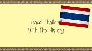 Travel Thailand 
With The History
 