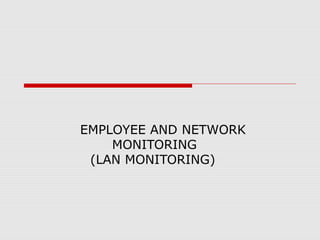 EMPLOYEE AND NETWORK
MONITORING
(LAN MONITORING)
 
